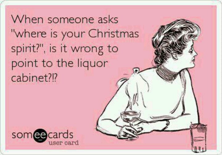 meme that says "When someone asks where is your Christmas spirit, is it wrong to point to the liquor cabinet?"